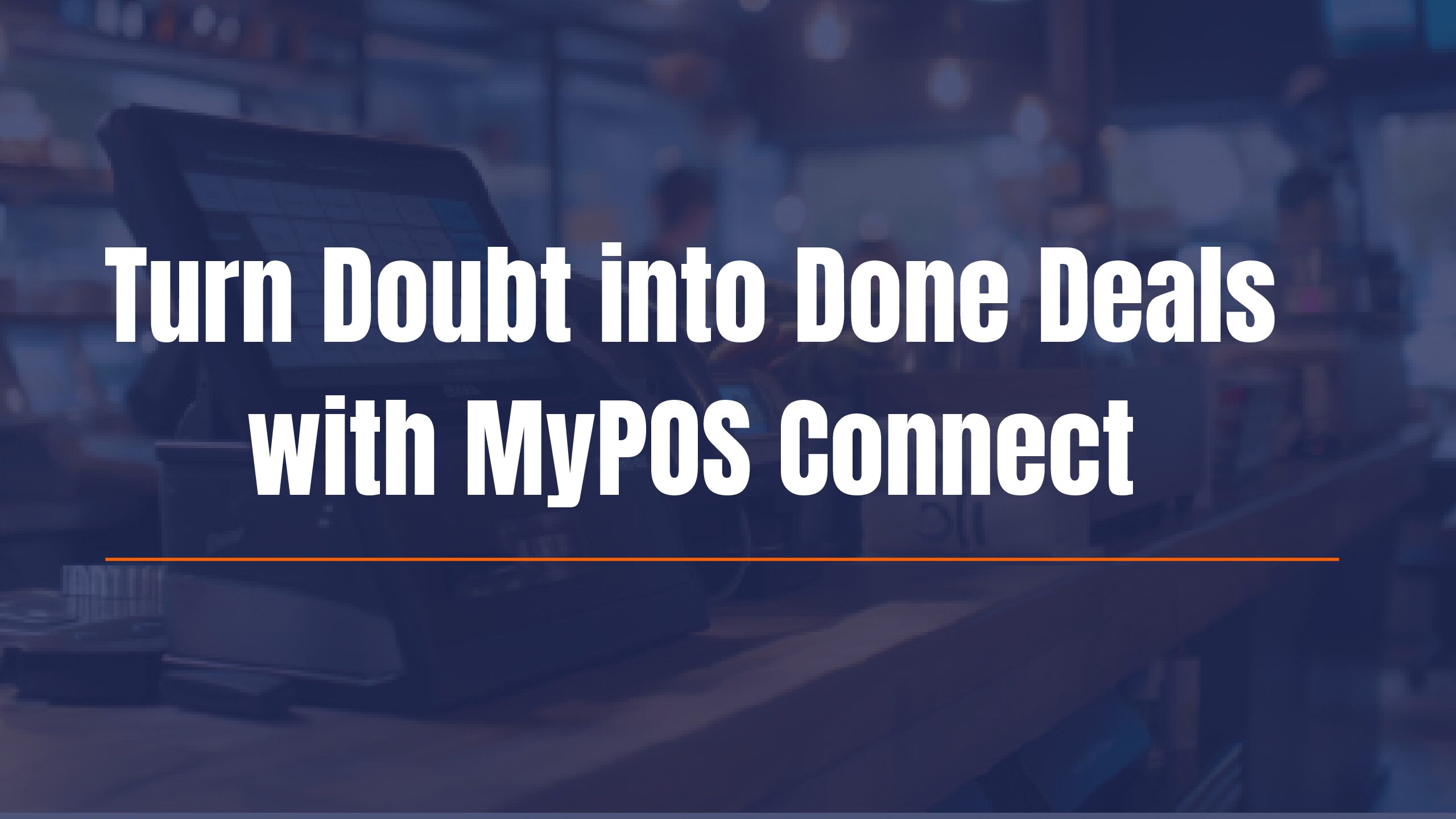 Turn Doubts into Done Deals with MyPOS Connect